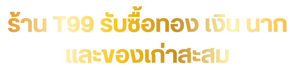 ร้าน T99 รับซื้อทอง เงิน นาก และโลหะมีค่าทุกชนิด ร้าน T99 รับซื้อทอง เงิน นาก และโลหะมีค่าทุกชนิด